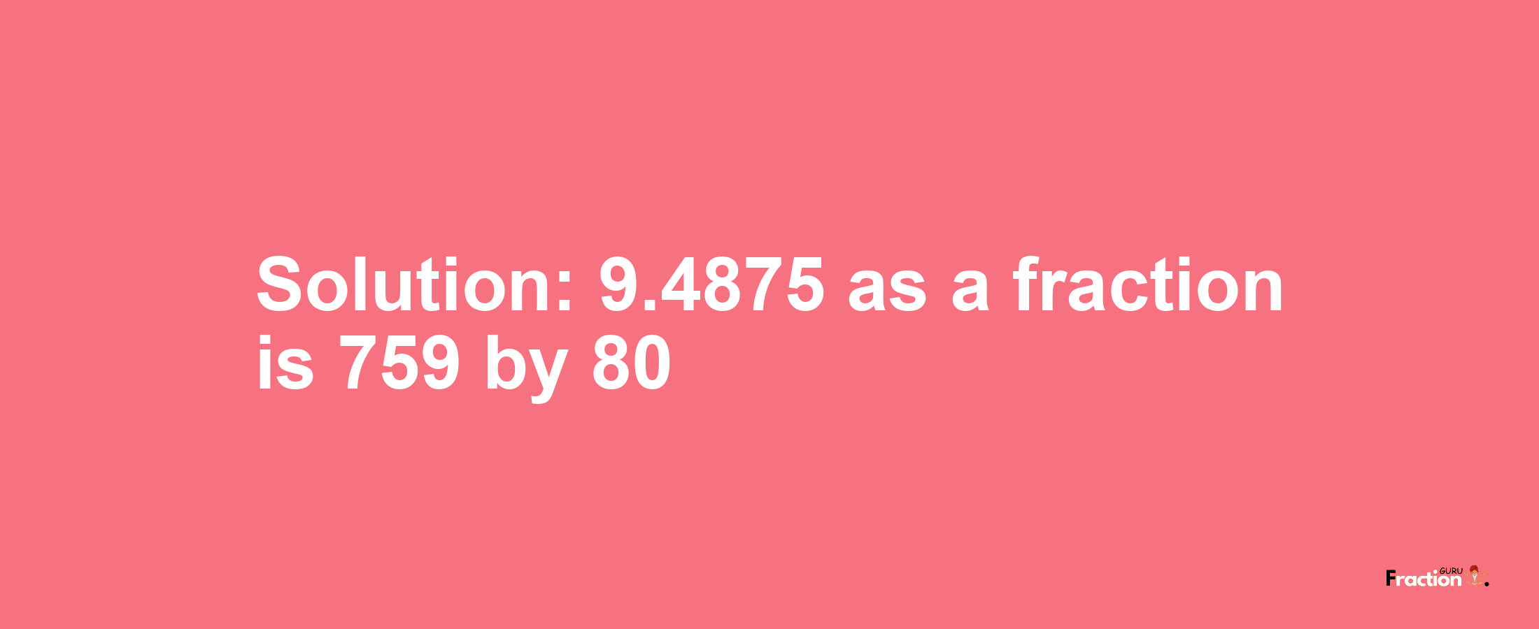 Solution:9.4875 as a fraction is 759/80